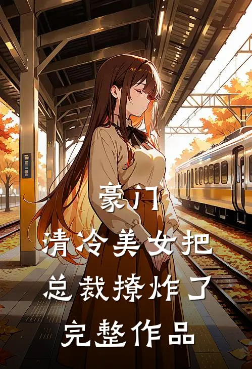 豪门：清冷美女把总裁撩炸了完整作品