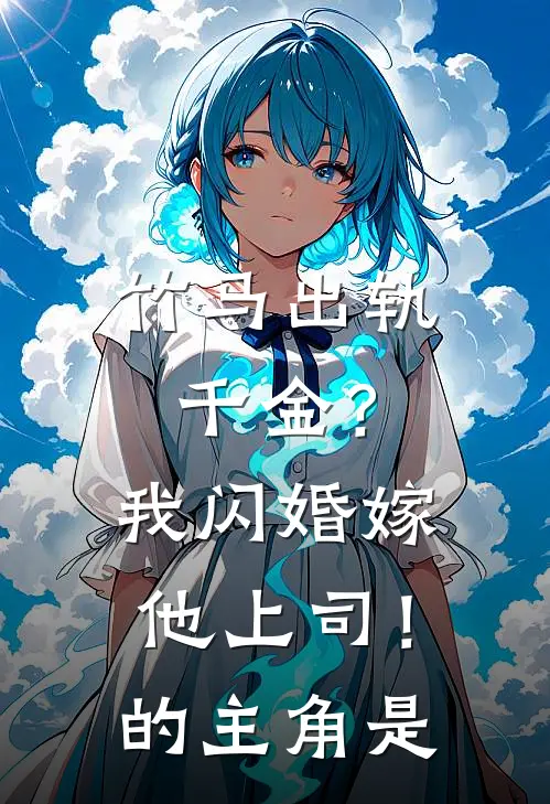 竹马出轨千金?我闪婚嫁他上司!的主角是