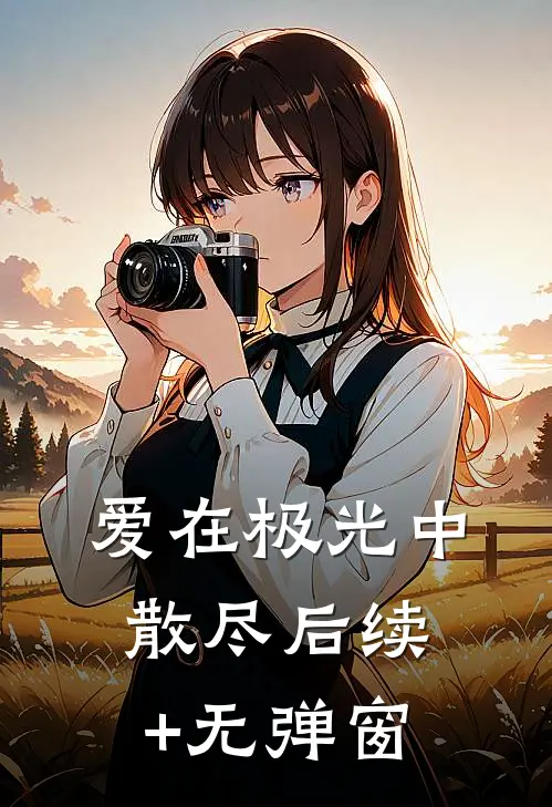 爱在极光中散尽后续+无弹窗