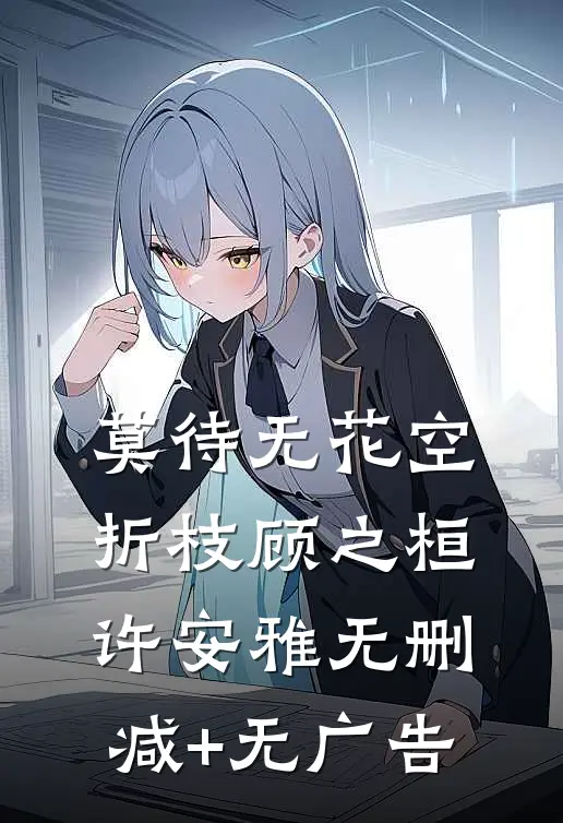 莫待无花空折枝顾之桓许安雅无删减+无广告