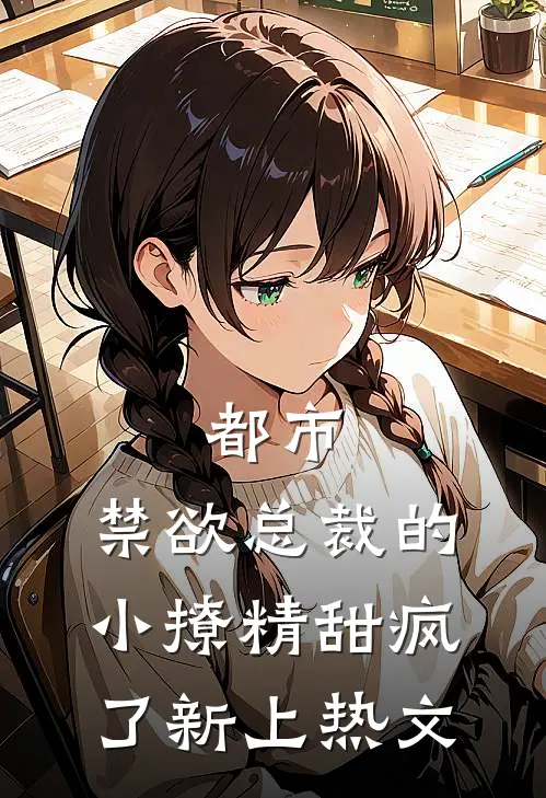 都市：禁欲总裁的小撩精甜疯了新上热文