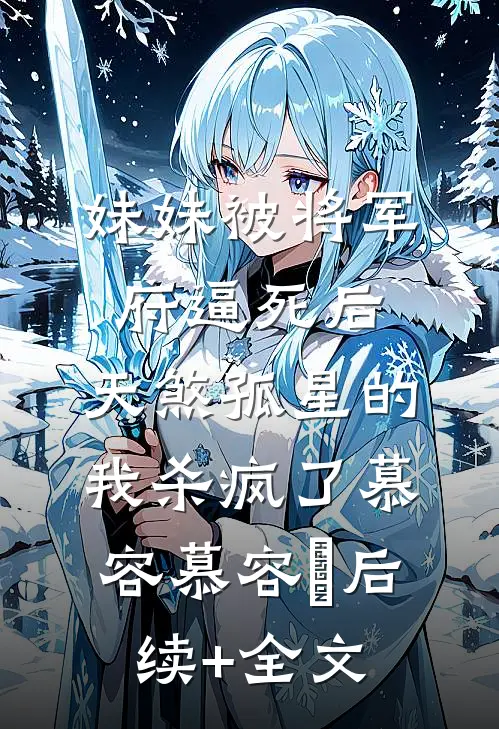 妹妹被将军府逼死后，天煞孤星的我杀疯了慕容慕容璟后续+全文