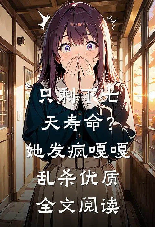 只剩下七天寿命？她发疯嘎嘎乱杀优质全文阅读
