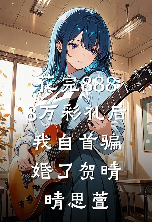 花完8888万彩礼后，我自首骗婚了贺晴晴思萱