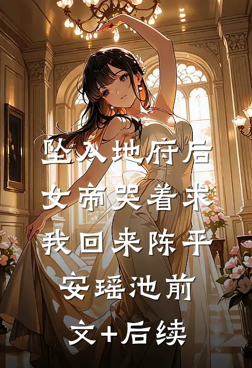 坠入地府后，女帝哭着求我回来陈平安瑶池前文+后续