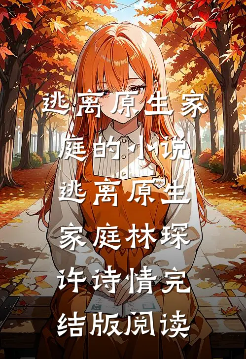 逃离原生家庭的小说逃离原生家庭林琛许诗情完结版阅读