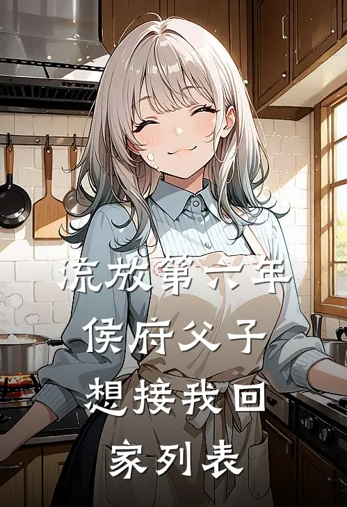 流放第六年，侯府父子想接我回家列表