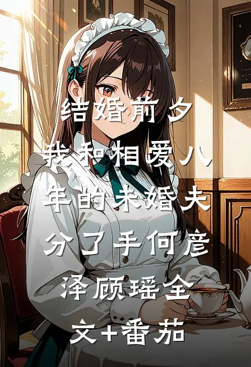 结婚前夕，我和相爱八年的未婚夫分了手何彦泽顾瑶全文+番茄