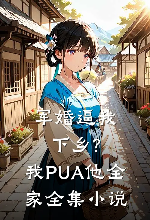 军婚逼我下乡?我PUA他全家全集小说