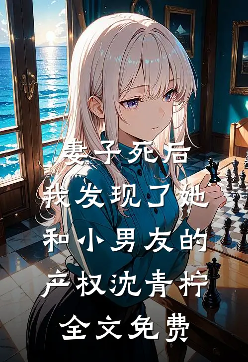 妻子死后，我发现了她和小男友的产权沈青柠全文免费
