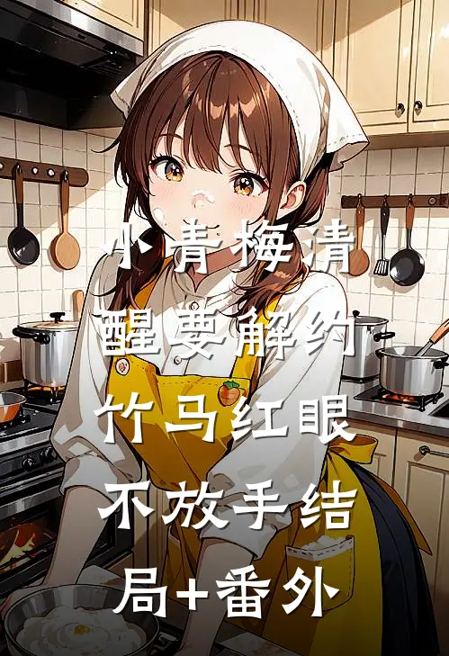 小青梅清醒要解约，竹马红眼不放手结局+番外