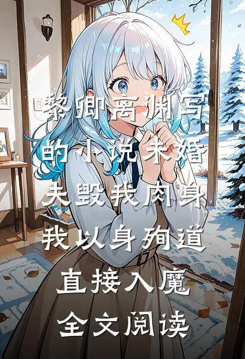 黎卿离渊写的小说未婚夫毁我肉身，我以身殉道直接入魔全文阅读