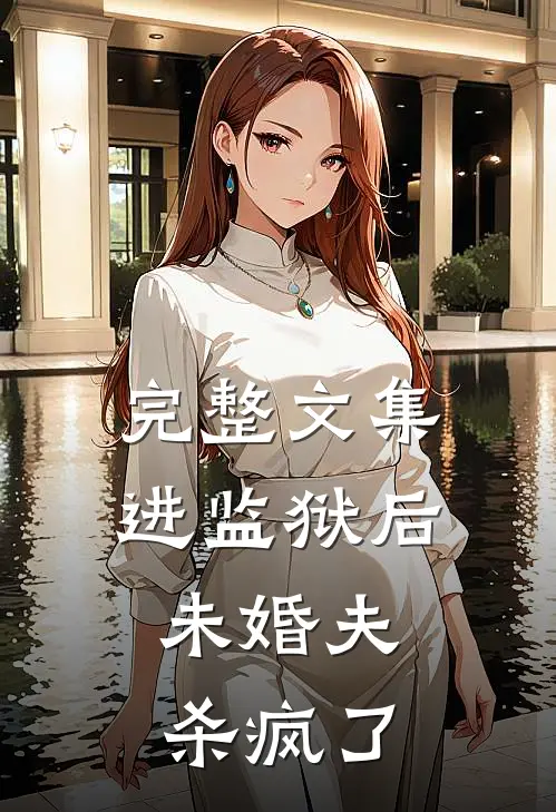 完整文集进监狱后，未婚夫杀疯了