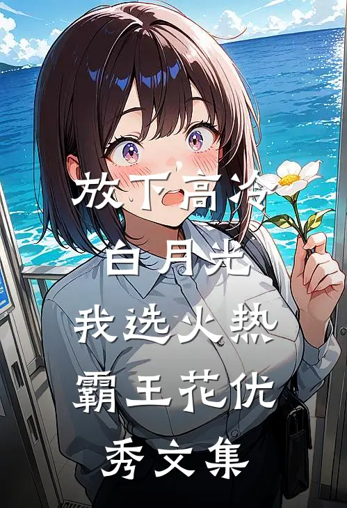 放下高冷白月光,我选火热霸王花优秀文集