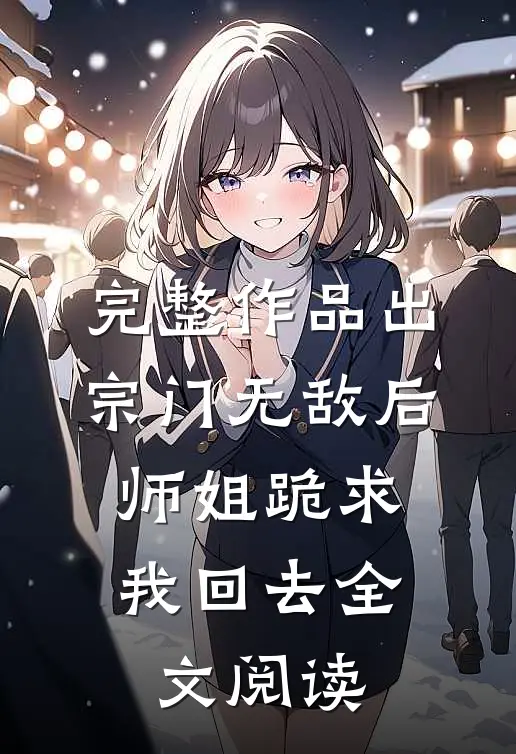 完整作品出宗门无敌后,师姐跪求我回去全文阅读