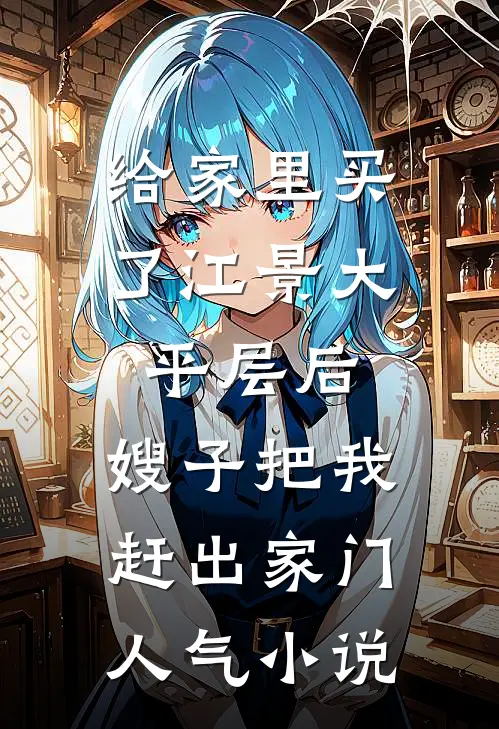 给家里买了江景大平层后，嫂子把我赶出家门人气小说