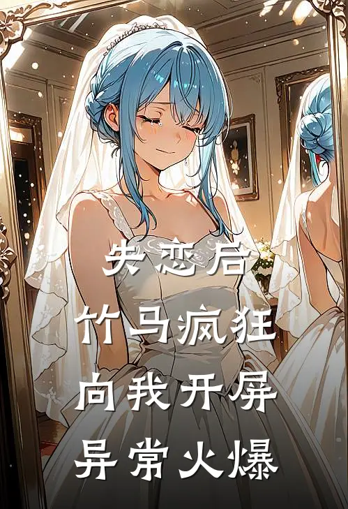 失恋后，竹马疯狂向我开屏异常火爆