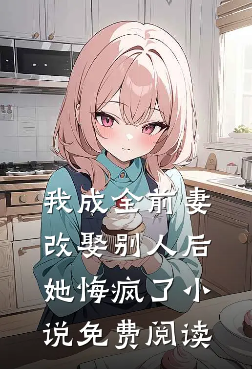 我成全前妻改娶别人后,她悔疯了免费阅读全文