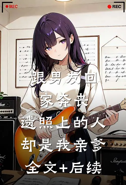 跟男友回家奔丧，遗照上的人却是我亲爹全文+后续