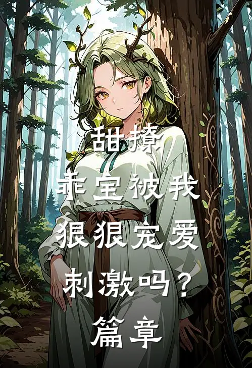 甜撩，乖宝被我狠狠宠爱刺激吗？篇章