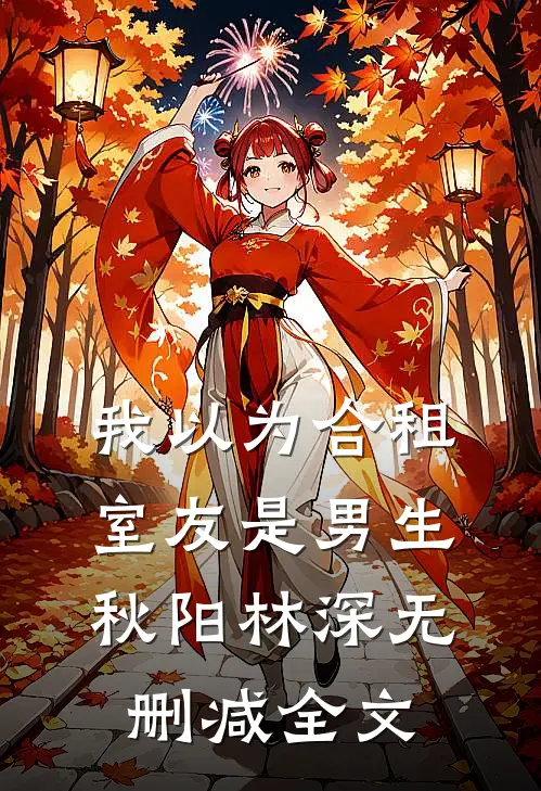 我以为合租室友是男生秋阳林深无删减全文