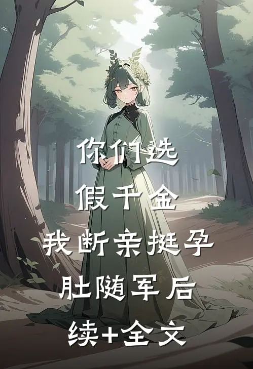 你们选假千金，我断亲挺孕肚随军后续+全文