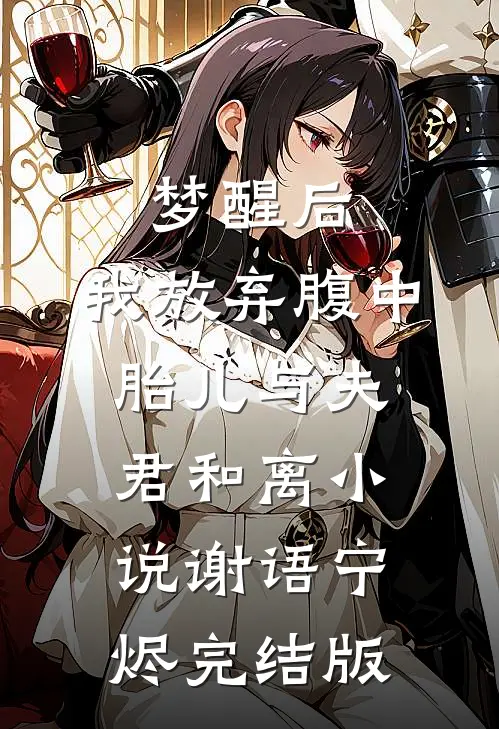 梦醒后，我放弃腹中胎儿与夫君和离小说谢语宁烬完结版