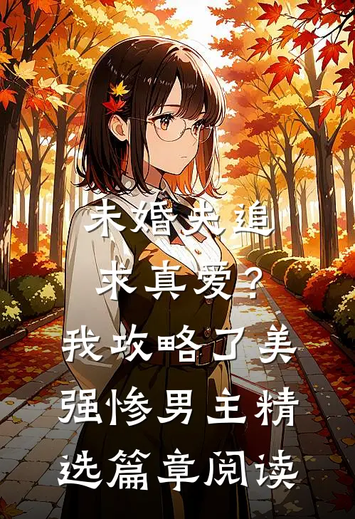 未婚夫追求真爱？我攻略了美强惨男主精选篇章阅读