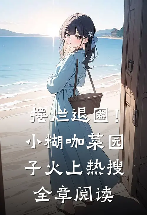 摆烂退圈！小糊咖菜园子火上热搜全章阅读