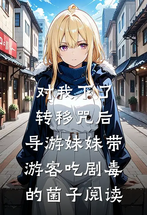 对我下了转移咒后，导游妹妹带游客吃剧毒的菌子阅读