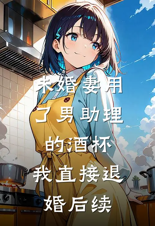 未婚妻用了男助理的酒杯，我直接退婚后续