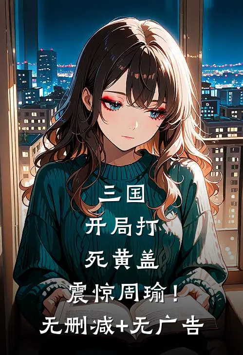 三国，开局打死黄盖，震惊周瑜！无删减+无广告