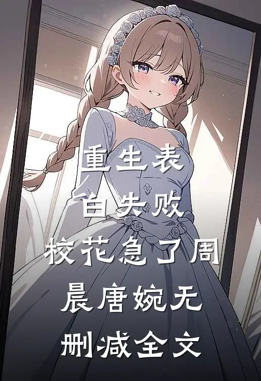 重生表白失败，校花急了周晨唐婉无删减全文