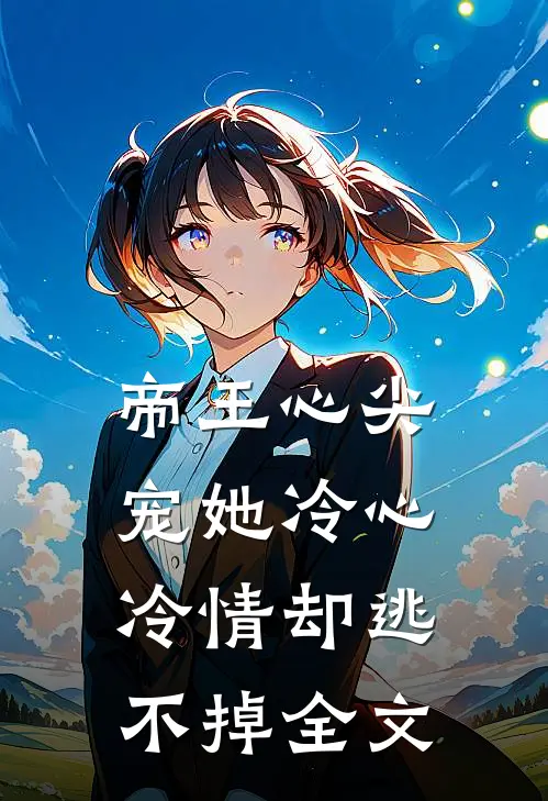 帝王心尖宠她冷心冷情却逃不掉全文