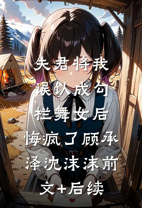 夫君将我误认成勾栏舞女后，悔疯了顾承泽沈沫沫前文+后续