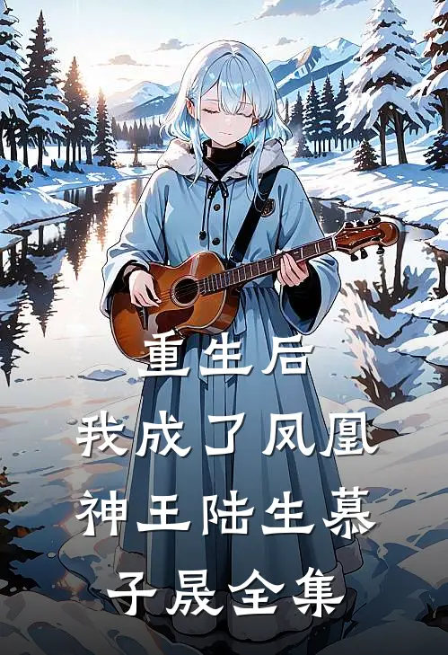 重生后，我成了凤凰神王陆生慕子晟 全集