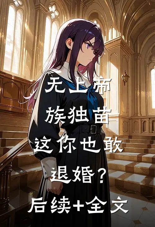 无上帝族独苗，这你也敢退婚？后续+全文