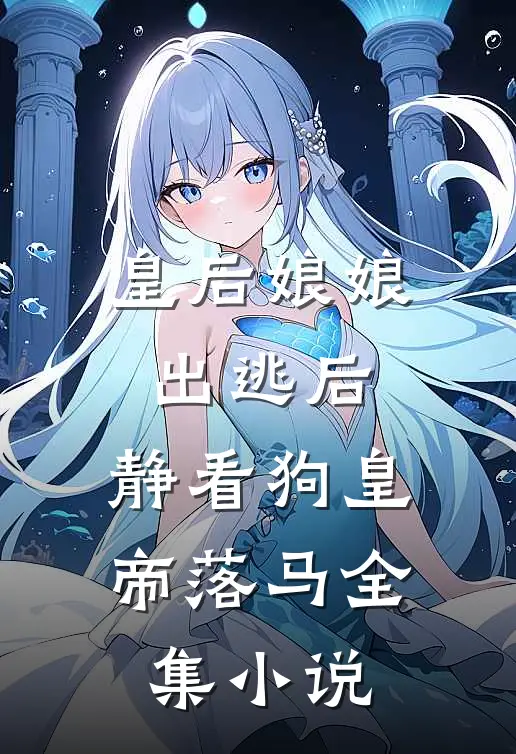 皇后娘娘出逃后,静看狗皇帝落马全集小说