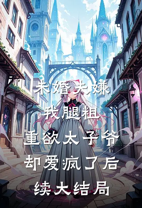 未婚夫嫌我腿粗，重欲太子爷却爱疯了后续大结局