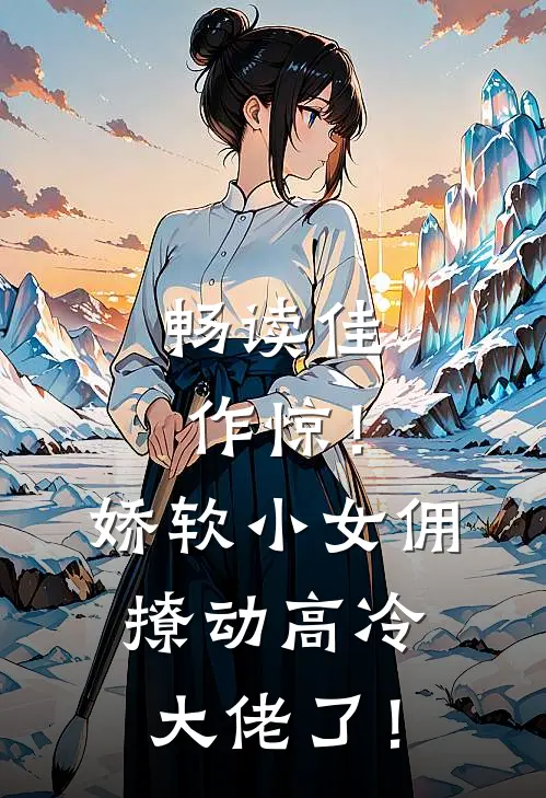 畅读佳作惊！娇软小女佣撩动高冷大佬了！