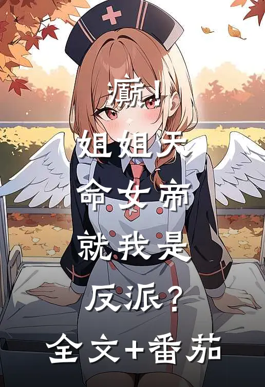 癫！姐姐天命女帝，就我是反派？全文+番茄