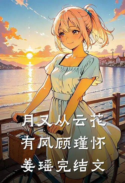 月又从云花有风顾瑾怀姜瑶完结文
