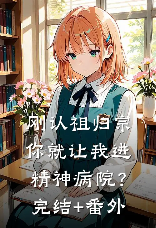 刚认祖归宗，你就让我进精神病院？完结+番外