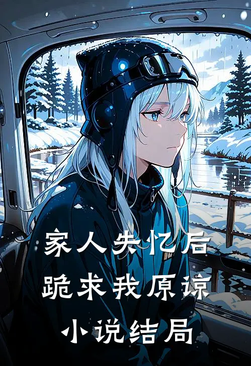 家人失忆后，跪求我原谅小说结局