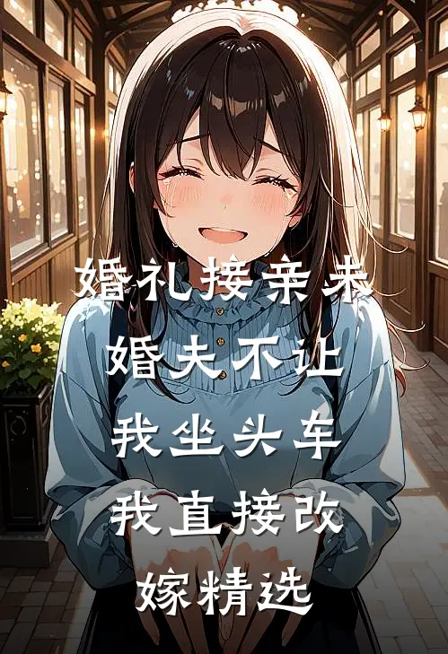 婚礼接亲未婚夫不让我坐头车，我直接改嫁精选