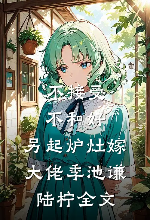 不接受不和好，另起炉灶嫁大佬季池谦陆柠全文
