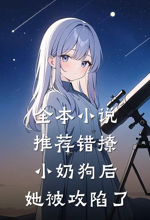 全本小说推荐错撩小奶狗后，她被攻陷了