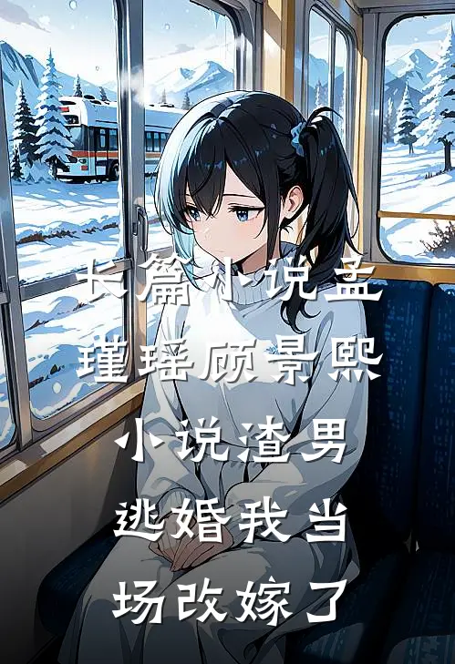 长篇小说孟瑾瑶顾景熙小说-渣男逃婚我当场改嫁了