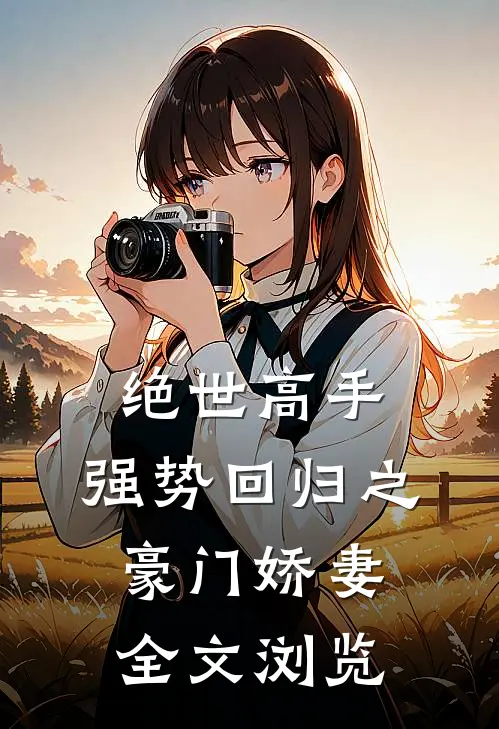 绝世高手，强势回归之豪门娇妻全文浏览