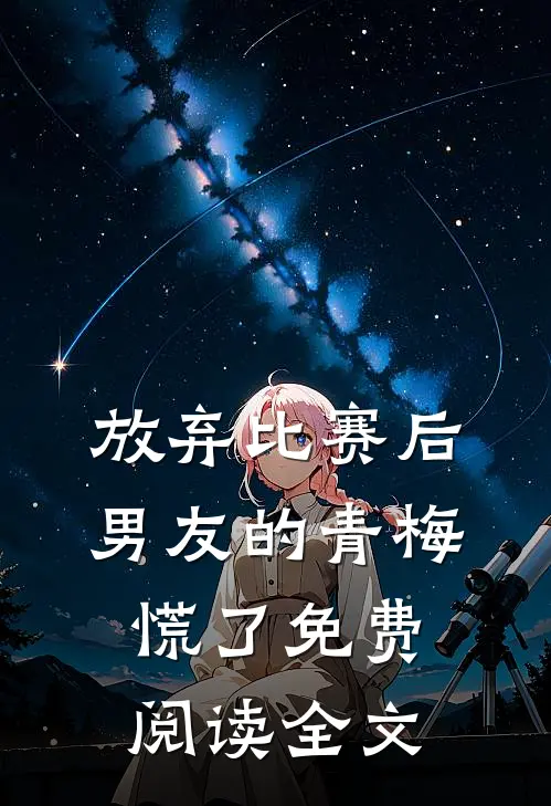 放弃比赛后，男友的青梅慌了免费阅读全文
